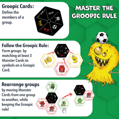 Groopic Monster's Style - The next-gen Rummy game.
Master the Groopic Rule:
Groopic cards define the members of the group.
Follow the Groopic Rule:
Form groups by matching at least three Monster cards to symbols on the Groopic card.
Rearrange Groups:
By moving Monsters cards from one group to another, while keeping the Groopic Rule.
Fast Rummy game for kids and adults. Family game for family night.