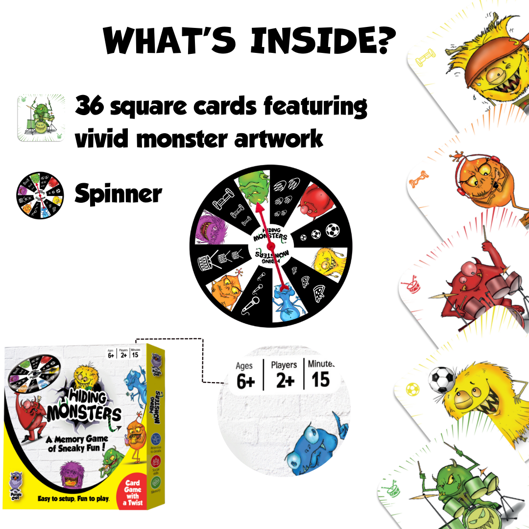 Hiding Monsters is a memory-matching card game for kids ages 8-12 and 4-8.  What's Inside? 36 big square cards featuring vivid monster artwork and a spinner wheel. Hiding Monsters game with a spinner wheel is a fun matching game for kids. It is easy to learn, with no reading required. It comes in a compact box and is a great game to play on vacations, camping, and any social gathering with kids.  Ages 6+ Players 2+